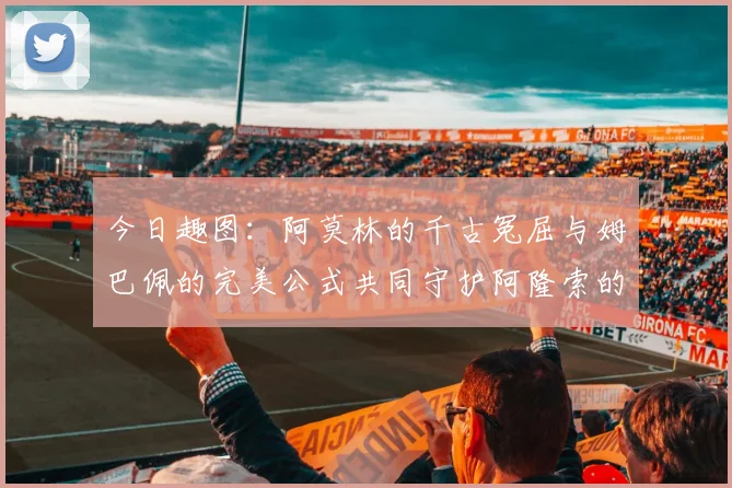 今日趣图：阿莫林的千古冤屈与姆巴佩的完美公式共同守护阿隆索的传奇故事