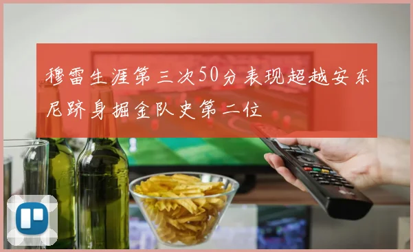 穆雷生涯第三次50分表现超越安东尼跻身掘金队史第二位