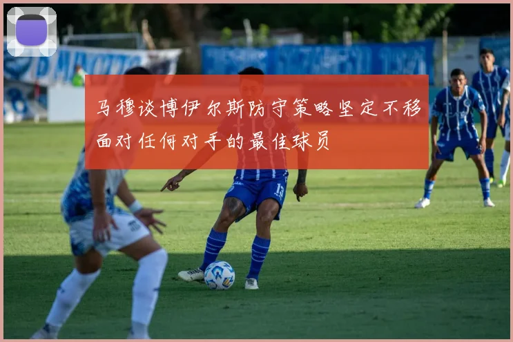 马穆谈博伊尔斯防守策略坚定不移面对任何对手的最佳球员