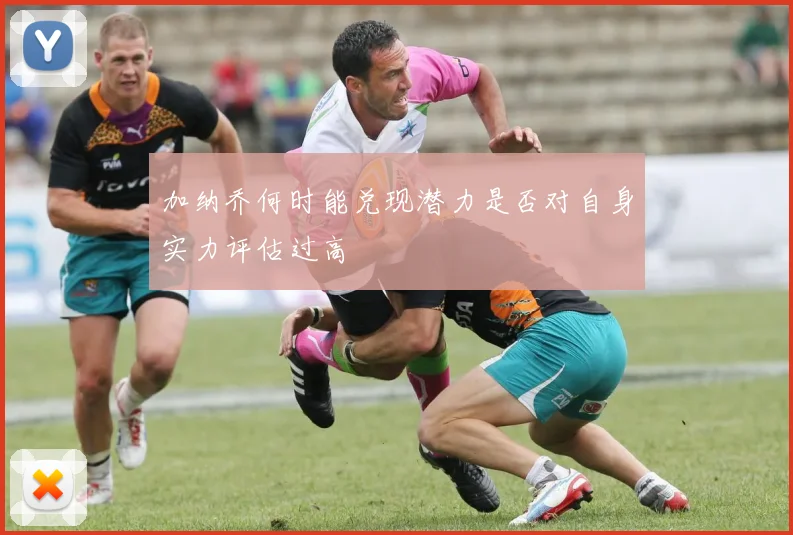 加纳乔何时能兑现潜力是否对自身实力评估过高