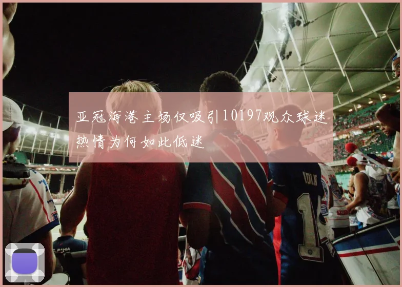 亚冠海港主场仅吸引10197观众球迷热情为何如此低迷