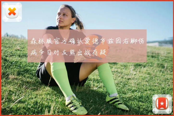 森林狼官方确认爱德华兹因右脚伤病今日对灰熊出战存疑