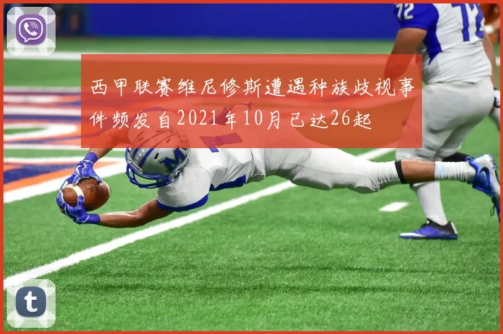 西甲联赛维尼修斯遭遇种族歧视事件频发自2021年10月已达26起
