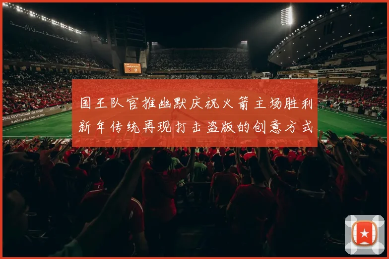 国王队官推幽默庆祝火箭主场胜利新年传统再现打击盗版的创意方式