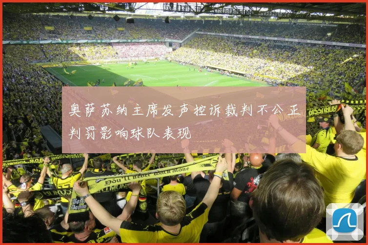 奥萨苏纳主席发声控诉裁判不公正判罚影响球队表现