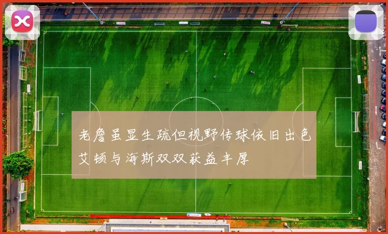 老詹虽显生疏但视野传球依旧出色艾顿与海斯双双获益丰厚