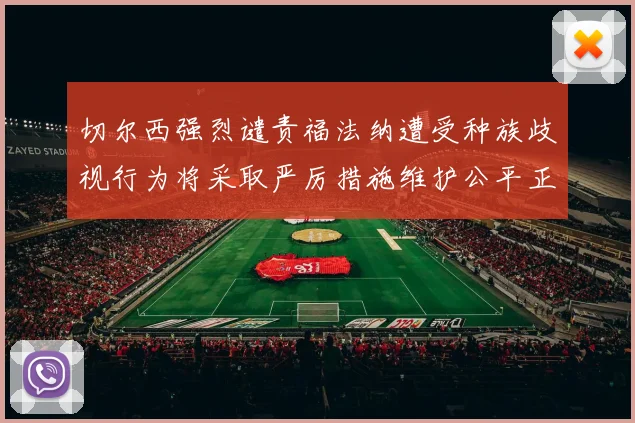 切尔西强烈谴责福法纳遭受种族歧视行为将采取严厉措施维护公平正义