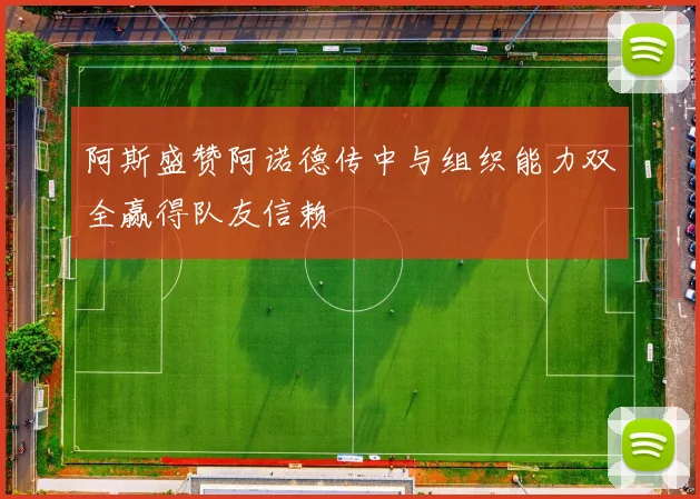 阿斯盛赞阿诺德传中与组织能力双全赢得队友信赖
