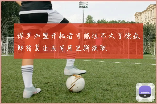 保罗加盟开拓者可能性不大亨德森即将复出或可用里斯换取