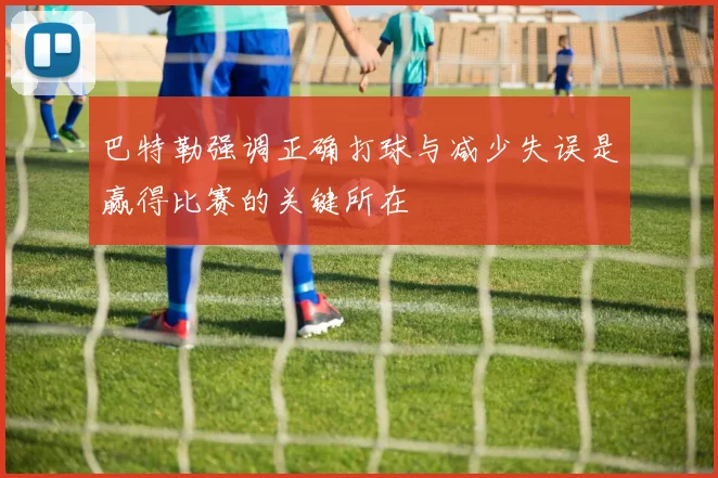 巴特勒强调正确打球与减少失误是赢得比赛的关键所在