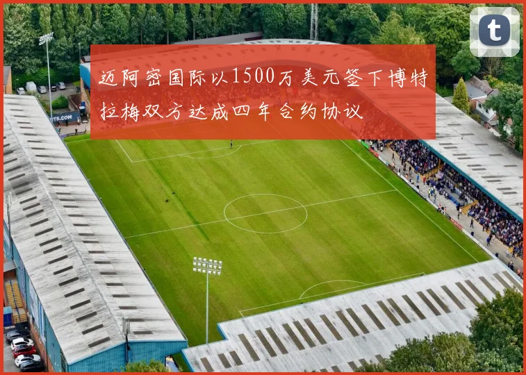 迈阿密国际以1500万美元签下博特拉梅双方达成四年合约协议