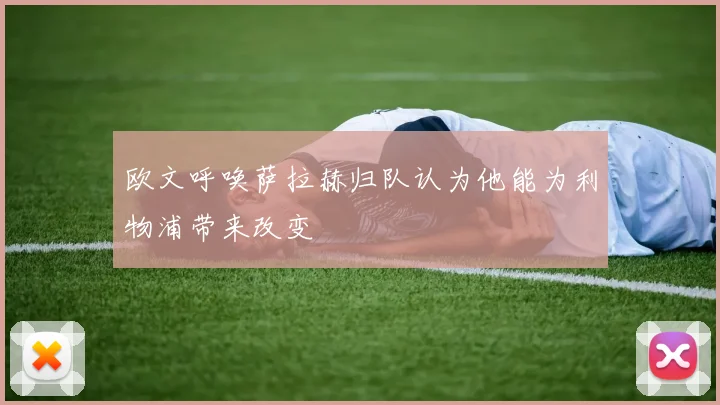 欧文呼唤萨拉赫归队认为他能为利物浦带来改变