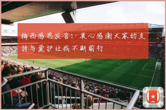 梅西感恩发言：衷心感谢大家的支持与爱护让我不断前行