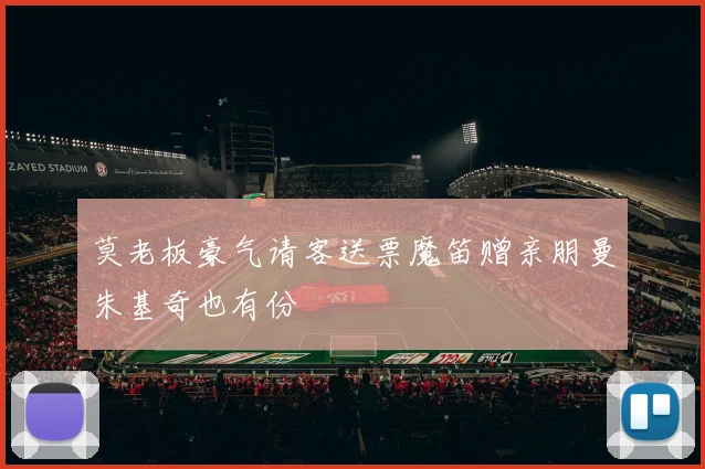 莫老板豪气请客送票魔笛赠亲朋曼朱基奇也有份