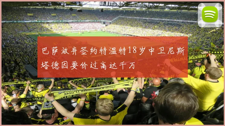 巴萨放弃签约特温特18岁中卫尼斯塔德因要价过高达千万