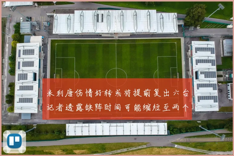 米利唐伤情好转或将提前复出六台记者透露缺阵时间可能缩短至两个月