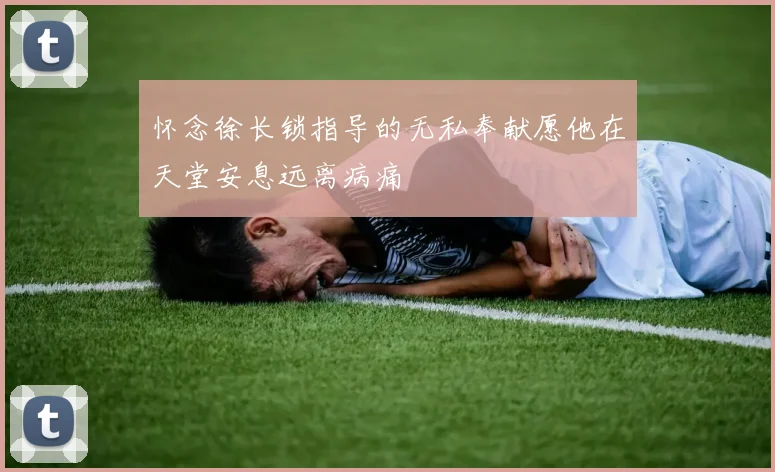 怀念徐长锁指导的无私奉献愿他在天堂安息远离病痛