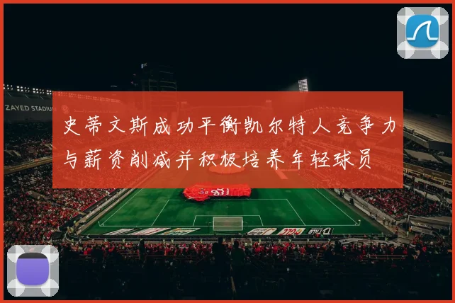 史蒂文斯成功平衡凯尔特人竞争力与薪资削减并积极培养年轻球员