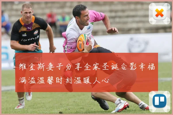维金斯妻子分享全家圣诞合影幸福满溢温馨时刻温暖人心