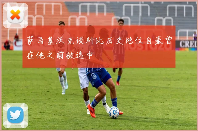 萨马基沃克谈科比历史地位自豪曾在他之前被选中