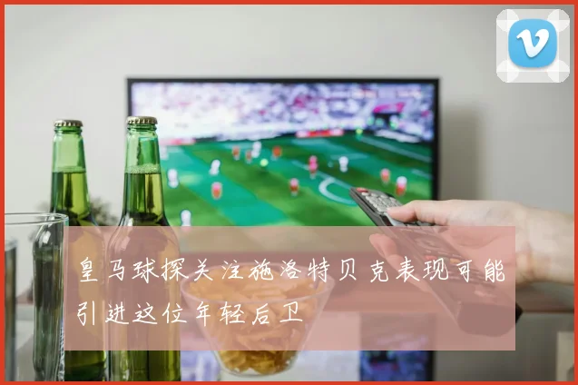 皇马球探关注施洛特贝克表现可能引进这位年轻后卫
