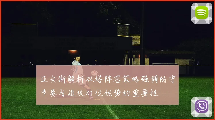 亚当斯解析双塔阵容策略强调防守节奏与进攻对位优势的重要性