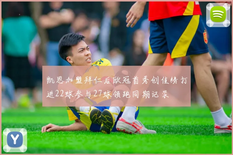 凯恩加盟拜仁后欧冠首秀创佳绩打进22球参与27球领跑同期记录