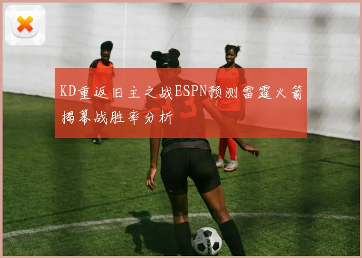 KD重返旧主之战ESPN预测雷霆火箭揭幕战胜率分析