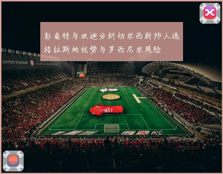 彭南特与坎迪分析切尔西新帅人选格拉斯纳优势与罗西尼尔风险