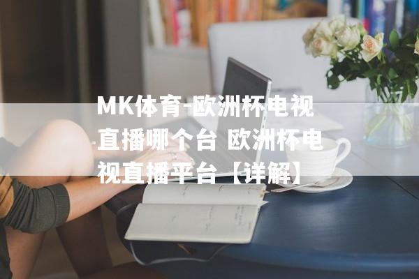 MK体育-欧洲杯电视直播哪个台 欧洲杯电视直播平台【详解】