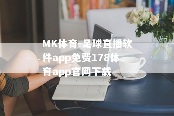 MK体育-足球直播软件app免费178体育app官网下载