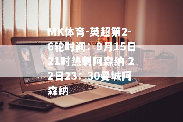 MK体育-英超第2-6轮时间：9月15日21时热刺阿森纳 22日23：30曼城阿森纳